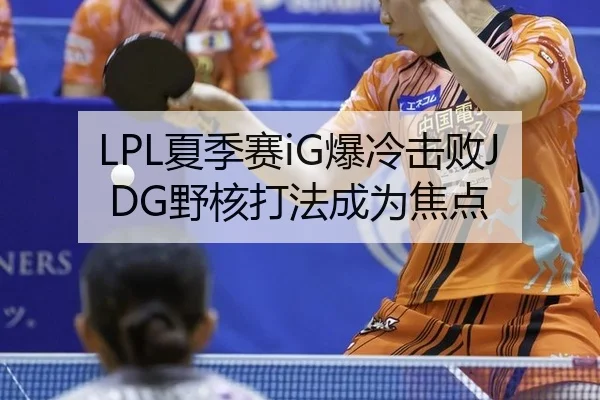 LPL夏季赛iG爆冷击败JDG野核打法成为焦点